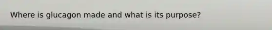 Where is glucagon made and what is its purpose?