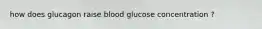 how does glucagon raise blood glucose concentration ?