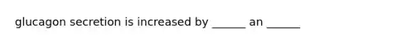glucagon secretion is increased by ______ an ______