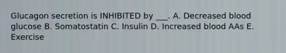 Glucagon secretion is INHIBITED by ___. A. Decreased blood glucose B. Somatostatin C. Insulin D. Increased blood AAs E. Exercise