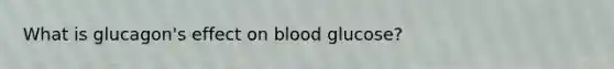 What is glucagon's effect on blood glucose?