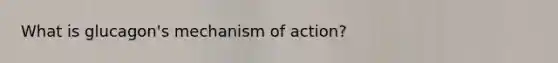 What is glucagon's mechanism of action?