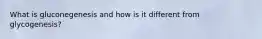 What is gluconegenesis and how is it different from glycogenesis?