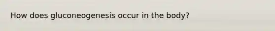 How does gluconeogenesis occur in the body?