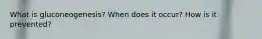 What is gluconeogenesis? When does it occur? How is it prevented?