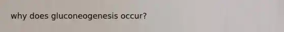 why does gluconeogenesis occur?