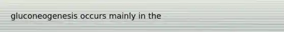 gluconeogenesis occurs mainly in the