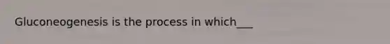 Gluconeogenesis is the process in which___