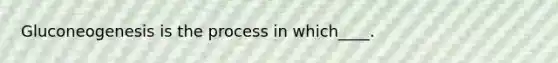 Gluconeogenesis is the process in which____.