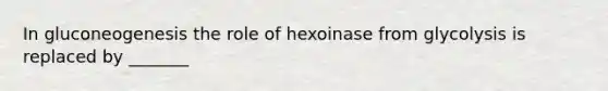 In gluconeogenesis the role of hexoinase from glycolysis is replaced by _______