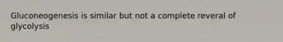 Gluconeogenesis is similar but not a complete reveral of glycolysis