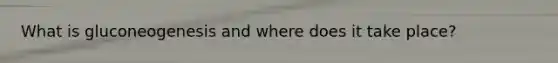What is gluconeogenesis and where does it take place?