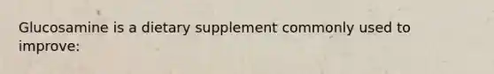 Glucosamine is a dietary supplement commonly used to improve: