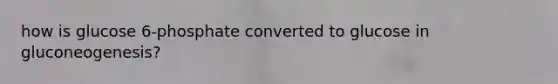 how is glucose 6-phosphate converted to glucose in gluconeogenesis?