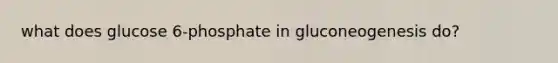 what does glucose 6-phosphate in gluconeogenesis do?