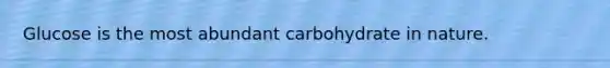 Glucose is the most abundant carbohydrate in nature.