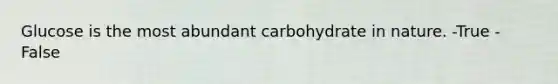 Glucose is the most abundant carbohydrate in nature. -True -False