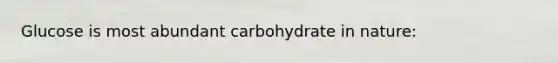 Glucose is most abundant carbohydrate in nature: