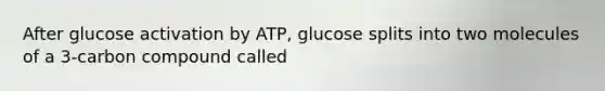 After glucose activation by ATP, glucose splits into two molecules of a 3-carbon compound called