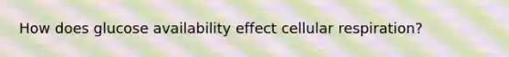 How does glucose availability effect cellular respiration?