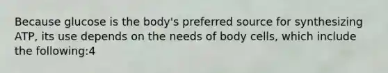 Because glucose is the body's preferred source for synthesizing ATP, its use depends on the needs of body cells, which include the following:4