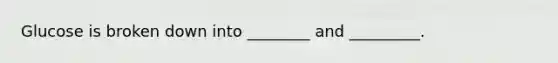 Glucose is broken down into ________ and _________.