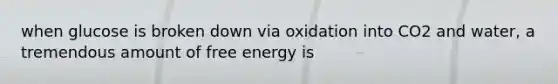 when glucose is broken down via oxidation into CO2 and water, a tremendous amount of free energy is