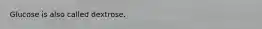 Glucose is also called dextrose.