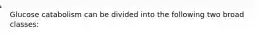 Glucose catabolism can be divided into the following two broad classes: