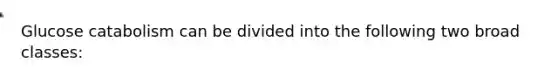 Glucose catabolism can be divided into the following two broad classes: