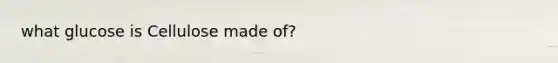 what glucose is Cellulose made of?