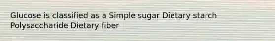 Glucose is classified as a Simple sugar Dietary starch Polysaccharide Dietary fiber