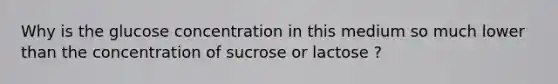 Why is the glucose concentration in this medium so much lower than the concentration of sucrose or lactose ?