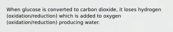 When glucose is converted to carbon dioxide, it loses hydrogen (oxidation/reduction) which is added to oxygen (oxidation/reduction) producing water.