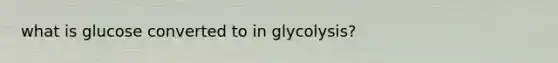 what is glucose converted to in glycolysis?