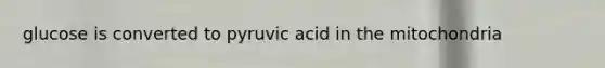 glucose is converted to pyruvic acid in the mitochondria