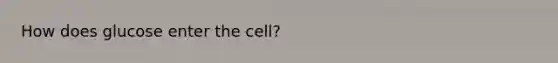 How does glucose enter the cell?