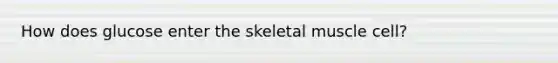 How does glucose enter the skeletal muscle cell?