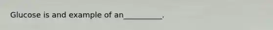 Glucose is and example of an__________.