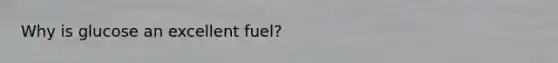 Why is glucose an excellent fuel?