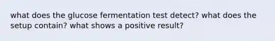 what does the glucose fermentation test detect? what does the setup contain? what shows a positive result?