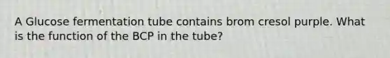 A Glucose fermentation tube contains brom cresol purple. What is the function of the BCP in the tube?