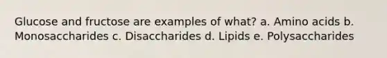 Glucose and fructose are examples of what? a. Amino acids b. Monosaccharides c. Disaccharides d. Lipids e. Polysaccharides