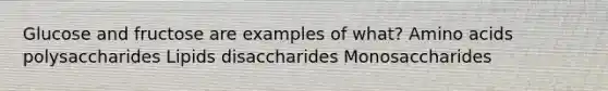 Glucose and fructose are examples of what? Amino acids polysaccharides Lipids disaccharides Monosaccharides