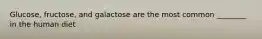 Glucose, fructose, and galactose are the most common ________ in the human diet