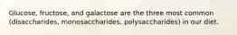 Glucose, fructose, and galactose are the three most common (disaccharides, monosaccharides, polysaccharides) in our diet.