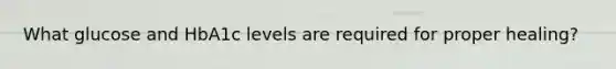 What glucose and HbA1c levels are required for proper healing?