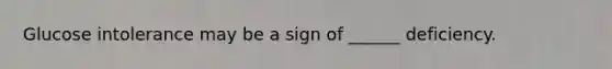 Glucose intolerance may be a sign of ______ deficiency.