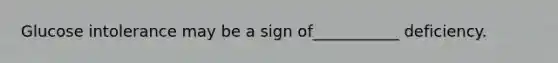 Glucose intolerance may be a sign of___________ deficiency.