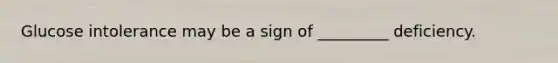 Glucose intolerance may be a sign of _________ deficiency.